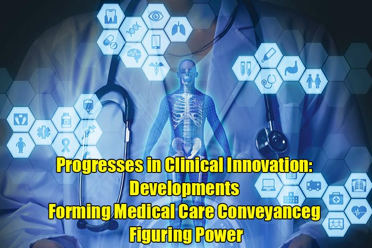 Progresses in Clinical Innovation: Developments Forming Medical Care Conveyance